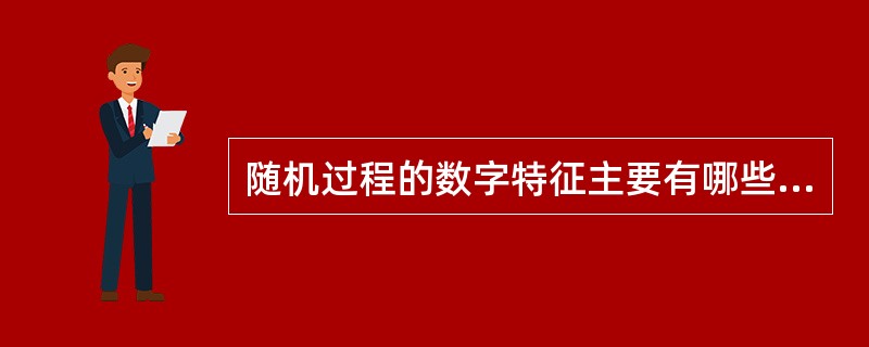 随机过程的数字特征主要有哪些？请写出它们的表达式。并说明它们分别表征随机过程的什