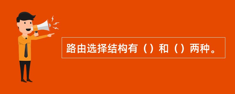 路由选择结构有（）和（）两种。