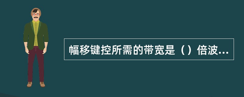 幅移键控所需的带宽是（）倍波特率，比特率（）波特率。