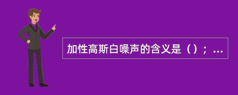 加性高斯白噪声的含义是（）；（）；（）。