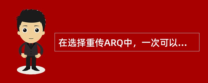 在选择重传ARQ中，一次可以发送（）帧。