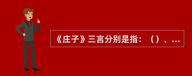 《庄子》三言分别是指：（）、重言、卮言。