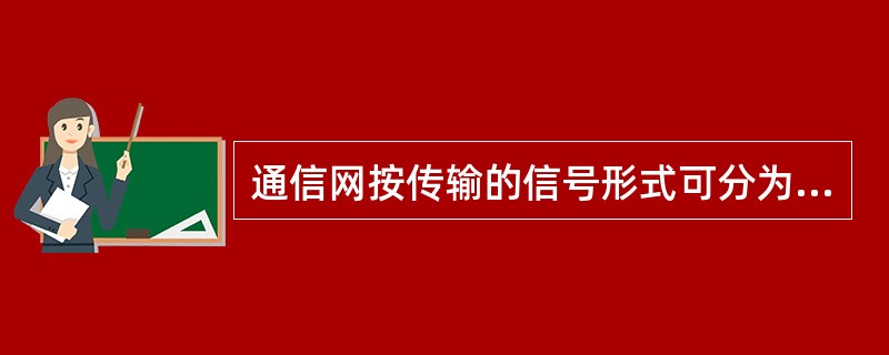 通信网按传输的信号形式可分为（）