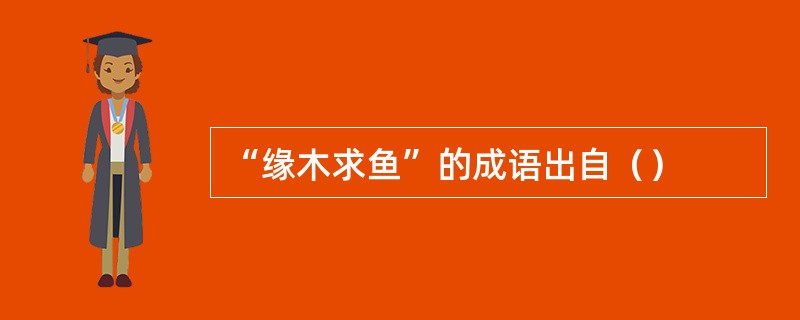 “缘木求鱼”的成语出自（）