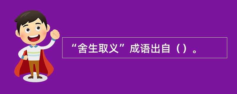 “舍生取义”成语出自（）。