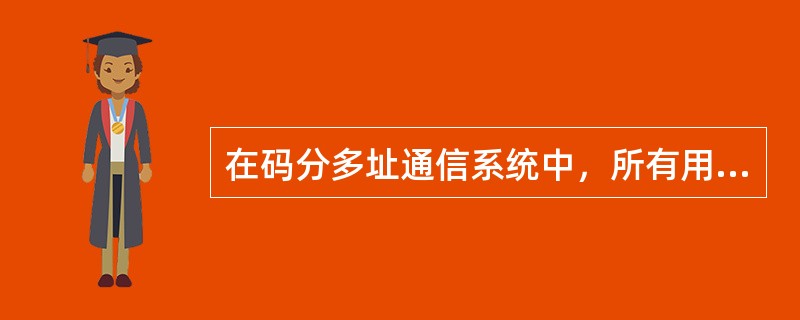 在码分多址通信系统中，所有用户可以使用同一载波，占用相同的带宽，发射时间又是任意