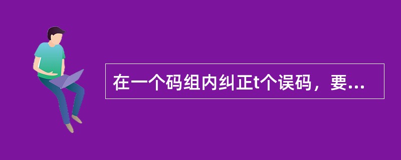 在一个码组内纠正t个误码，要求最小码距（）。