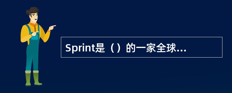 Sprint是（）的一家全球性运营商，服务于全球100多个国家，在美国的18个州