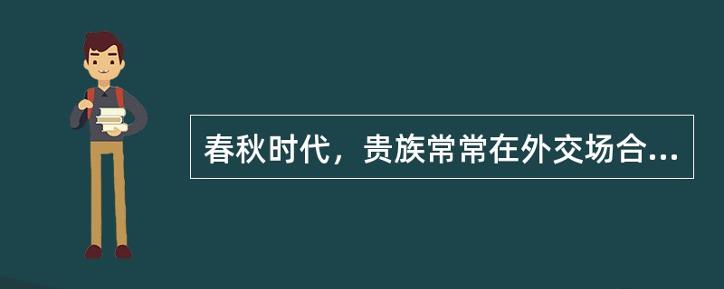 春秋时代，贵族常常在外交场合引用《诗经》来表达自己的志意，这叫做（）。