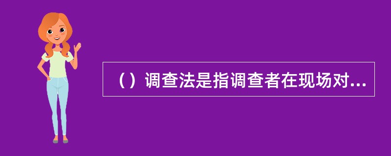 （）调查法是指调查者在现场对被调查者的情况直接观察、记录，以取得市场信息资料的一