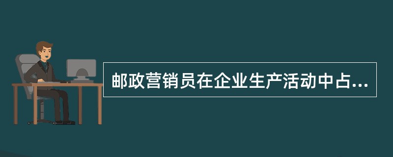 邮政营销员在企业生产活动中占有极其重要的地位，他们在外代表着邮政企业，在内代表着