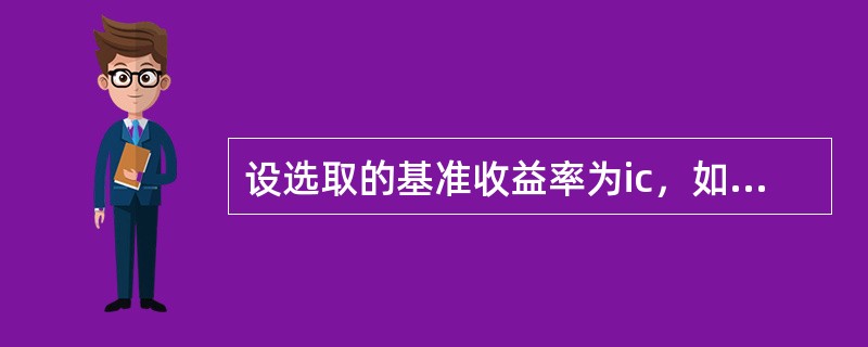 设选取的基准收益率为ic，如果某投资方案在财务上可行，则有（）