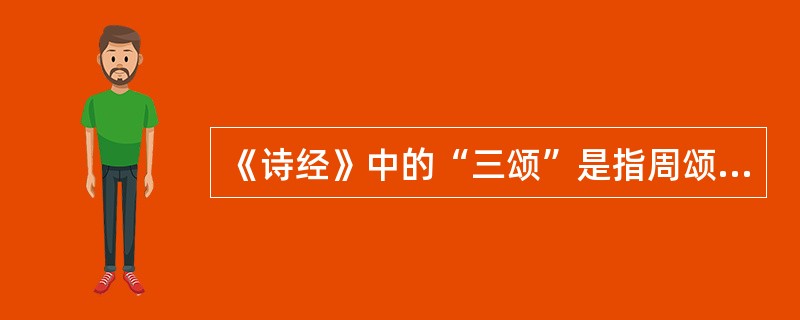 《诗经》中的“三颂”是指周颂、（）、鲁颂。