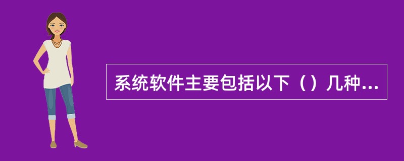 系统软件主要包括以下（）几种类型。