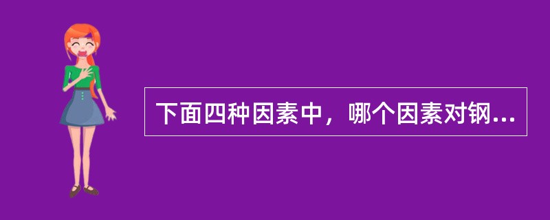 下面四种因素中,哪个因素对钢材的疲劳强度影响不显著()? 下面四种因素中,哪个因素对钢材的疲劳强度影响不显著()?