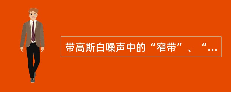 带高斯白噪声中的“窄带”、“高斯”、“白”的含义各是什么？