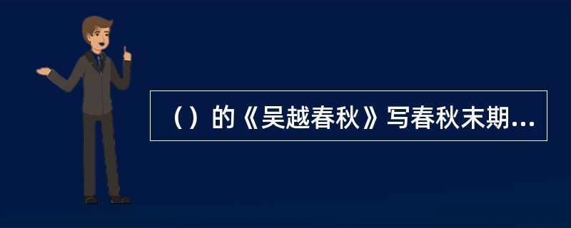 （）的《吴越春秋》写春秋末期吴越争霸的故事，属野史杂传类的散文。