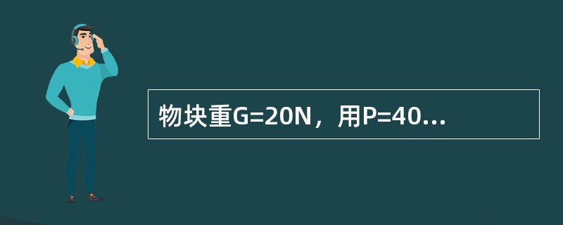 物块重G=20N,用P=40N的力按图示方向把物块压在铅直墙上,物块与墙之间的摩 物块重G=20N,用P=40N的力按图示方向把物块压在铅直墙上,物块与墙之间的摩