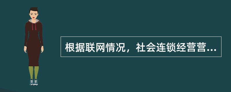 根据联网情况，社会连锁经营营销渠道可分为联网网点和非联网网点。