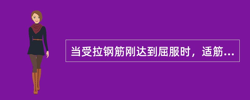 当受拉钢筋刚达到屈服时,适筋梁状态是() 当受拉钢筋刚达到屈服时,适筋梁状态是()