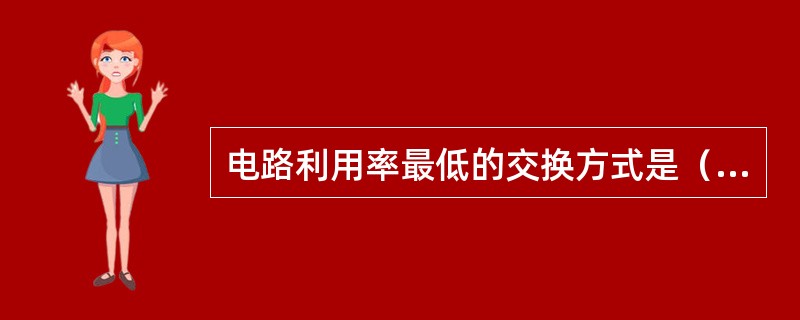 电路利用率最低的交换方式是（）。