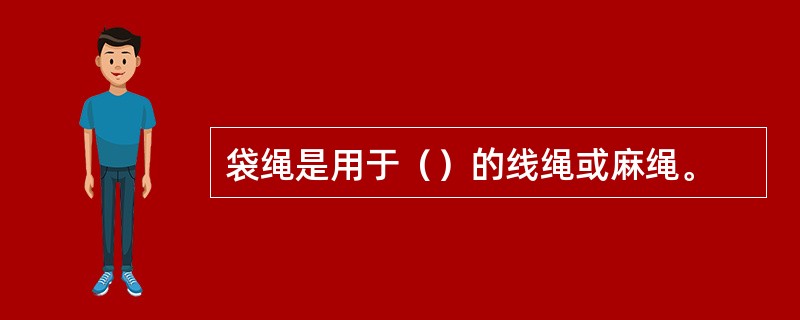 袋绳是用于（）的线绳或麻绳。