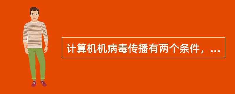 计算机机病毒传播有两个条件，一是计算机系统要处于运行状态；二是计算机要有对磁盘的