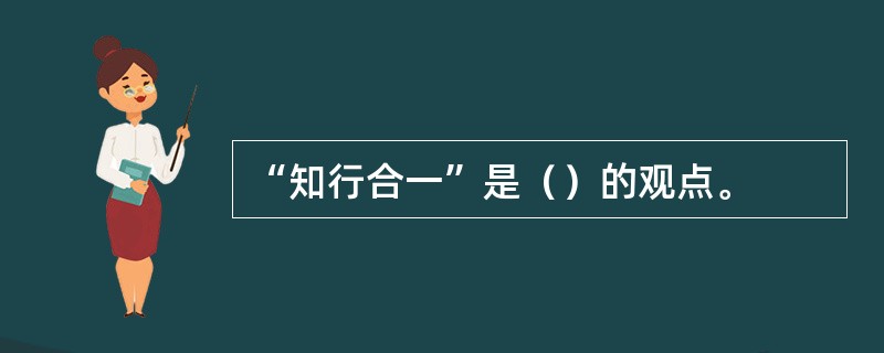 “知行合一”是（）的观点。