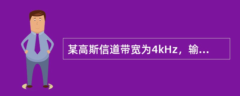 某高斯信道带宽为4kHz，输出信噪比为63倍，则信道容量为（）