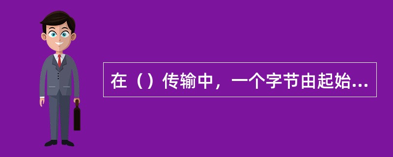 在（）传输中，一个字节由起始位和停止位封装。