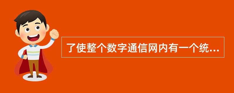 了使整个数字通信网内有一个统一的时间节拍标准，就需要建立一个同步系统，这个同步系