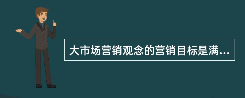 大市场营销观念的营销目标是满足、创造、改变需要而取得（）