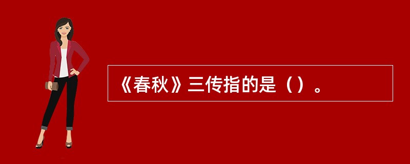 《春秋》三传指的是（）。