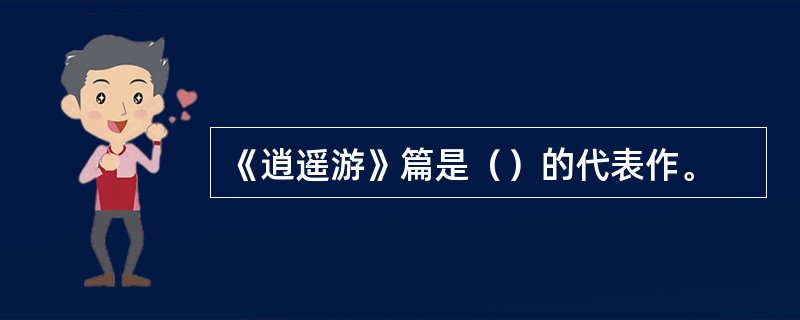 《逍遥游》篇是（）的代表作。