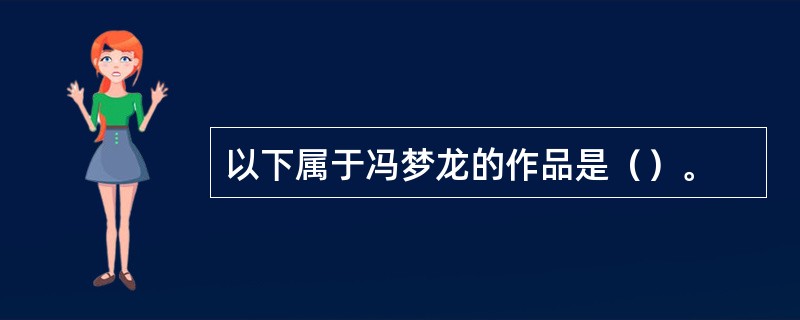 以下属于冯梦龙的作品是（）。