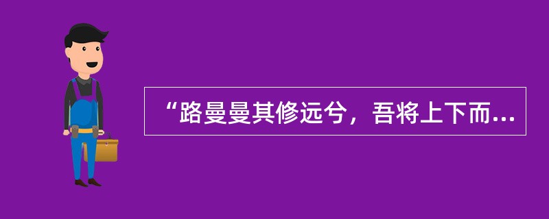 “路曼曼其修远兮，吾将上下而求索”是（）的名句。