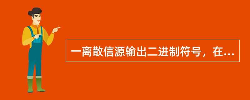 一离散信源输出二进制符号，在（）条件下，每个二进制符号携带1比特信息量；在（）条