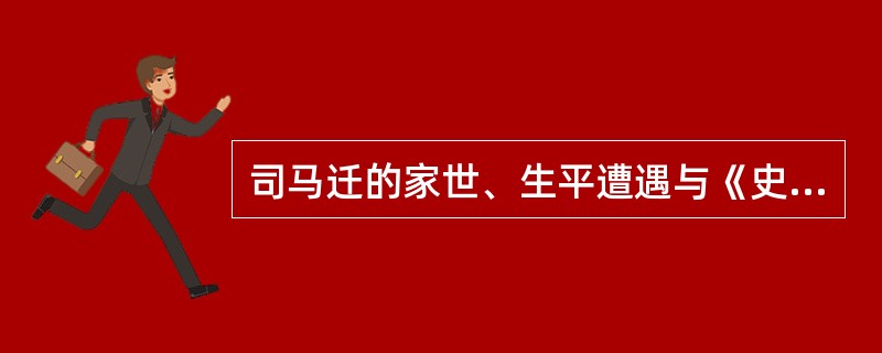 司马迁的家世、生平遭遇与《史记》创作的关系。