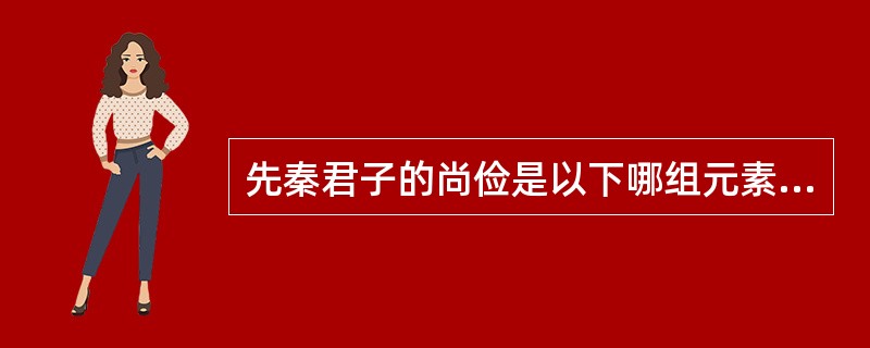 先秦君子的尚俭是以下哪组元素相结合的个人品格表现（）