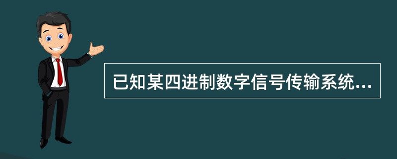 已知某四进制数字信号传输系统的信息速率为2400b/s，接收端在半个小时内共接收