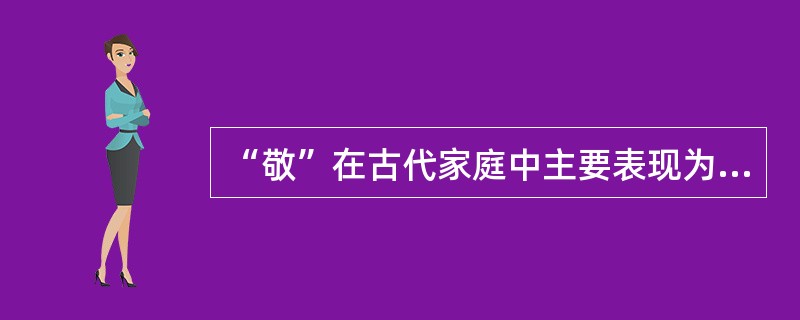 “敬”在古代家庭中主要表现为以下哪种先秦君子风范（）