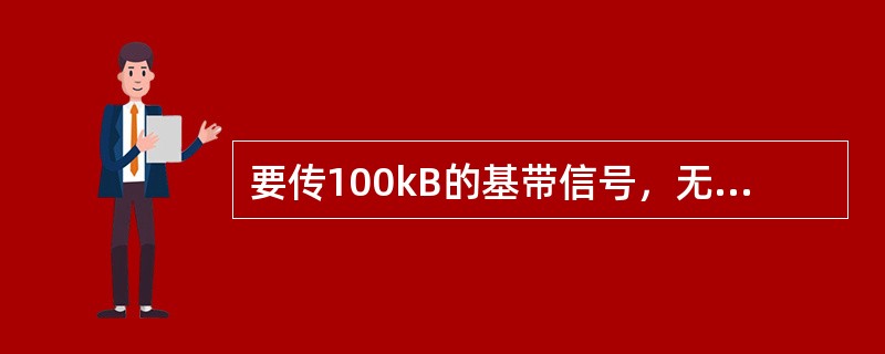 要传100kB的基带信号，无码间干扰100%滚降信道的带宽为（），这时频带利用率