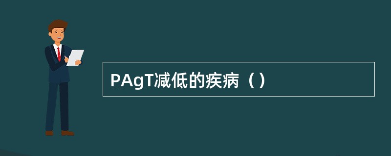 PAgT减低的疾病（）