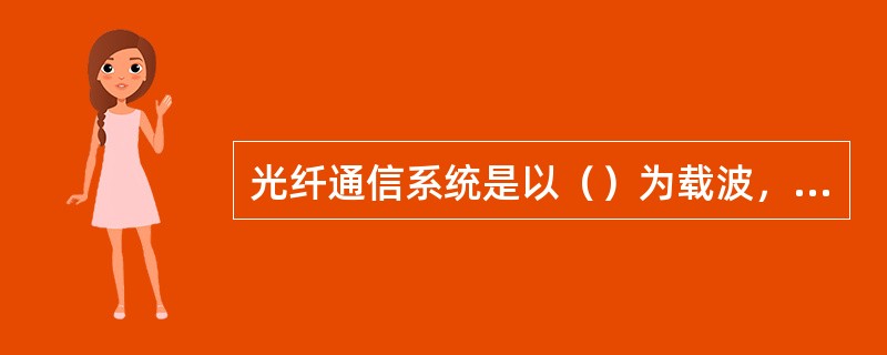 光纤通信系统是以（）为载波，以（）为传输介质的通信方式；目前光纤通信使用的波长范