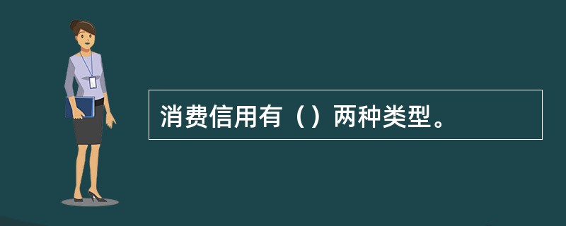 消费信用有（）两种类型。