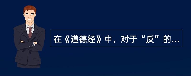 在《道德经》中，对于“反”的理解正确的是（）