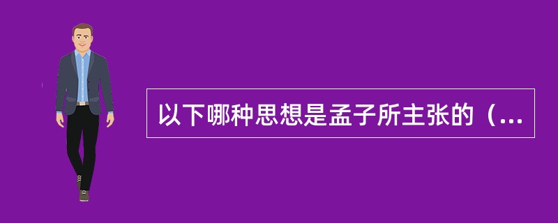 以下哪种思想是孟子所主张的（）。