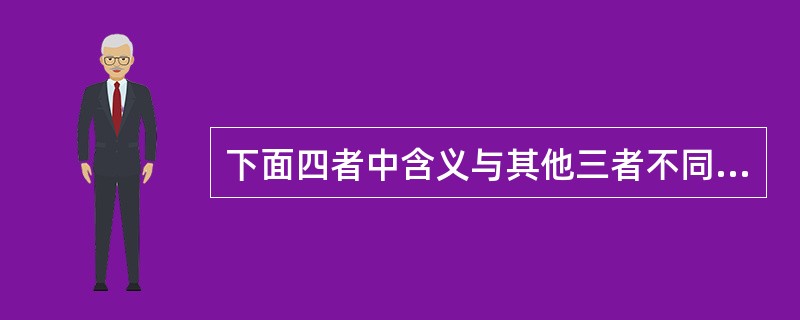 下面四者中含义与其他三者不同的（）