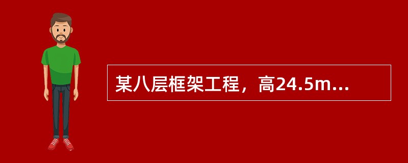 某八层框架工程，高24.5m，采用筏板基础，基础埋深在天然地坪下3.5m?，如以
