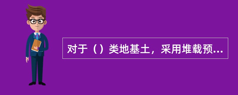 对于（）类地基土，采用堆载预压法处理时要慎重。（）